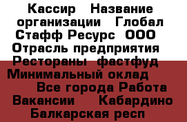 Кассир › Название организации ­ Глобал Стафф Ресурс, ООО › Отрасль предприятия ­ Рестораны, фастфуд › Минимальный оклад ­ 32 000 - Все города Работа » Вакансии   . Кабардино-Балкарская респ.